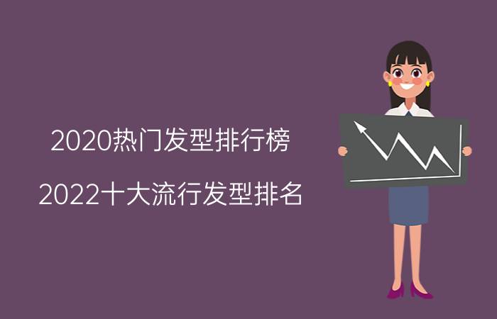 2020热门发型排行榜（2022十大流行发型排名 最新流行的10种发型）